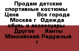 Продам детские спортивные костюмы › Цена ­ 250 - Все города, Москва г. Одежда, обувь и аксессуары » Другое   . Ханты-Мансийский,Радужный г.